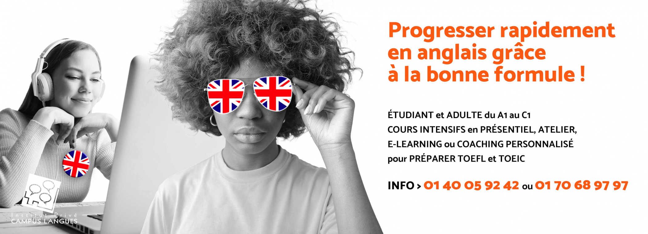 Illustration - Progresser rapidement en anglais grâce à la bonne formule !   ÉTUDIANT et ADULTE du A1 au C1 COURS INTENSIFS en PRÉSENTIEL, ATELIER, E-LEARNING ou COACHING PERSONNALISÉ pour PRÉPARER TOEFL et TOEIC  INFO > 01 40 05 92 42 ou 01 70 68 97 97